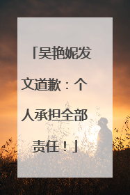 吴艳妮发文道歉：个人承担全部责任！